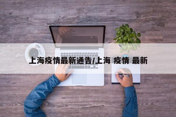 上海疫情最新通告/上海 疫情 最新