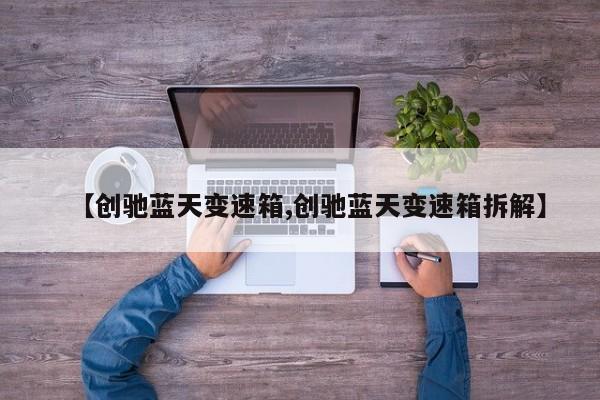 【创驰蓝天变速箱,创驰蓝天变速箱拆解】