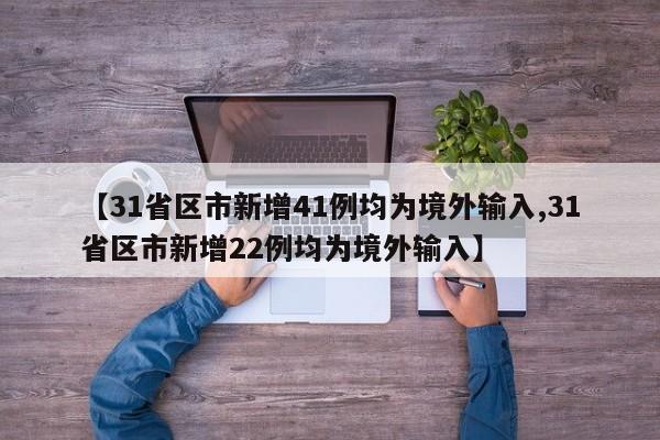 【31省区市新增41例均为境外输入,31省区市新增22例均为境外输入】