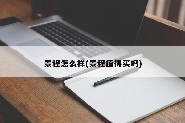 景程怎么样(景程值得买吗)