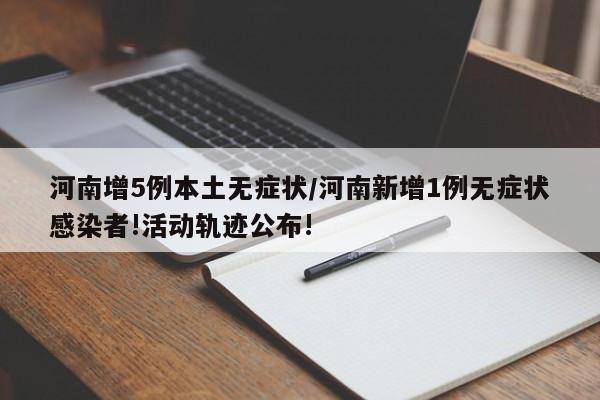 河南增5例本土无症状/河南新增1例无症状感染者!活动轨迹公布!