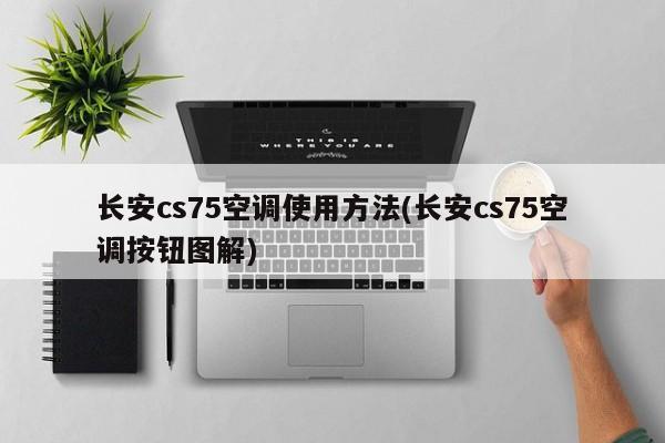 长安cs75空调使用方法(长安cs75空调按钮图解)