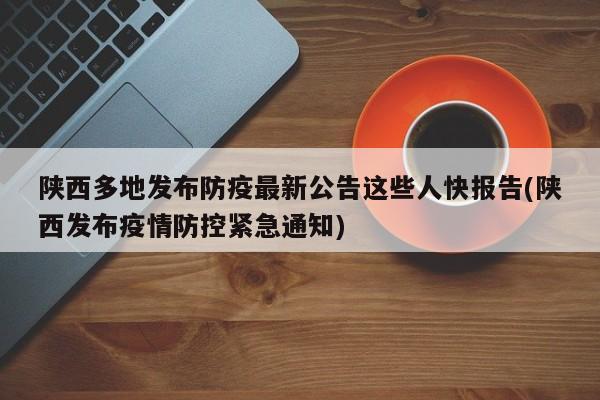 陕西多地发布防疫最新公告这些人快报告(陕西发布疫情防控紧急通知)