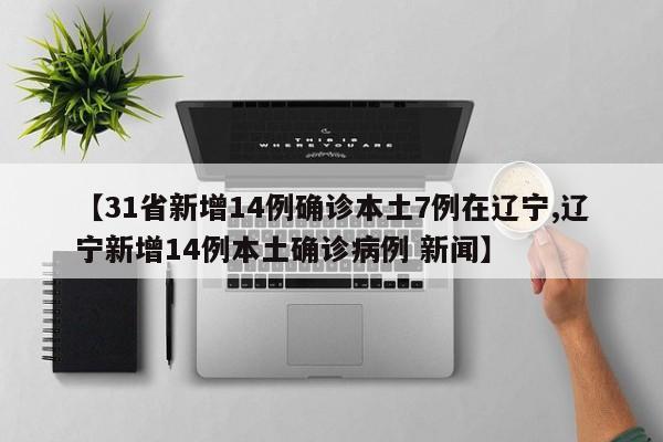 【31省新增14例确诊本土7例在辽宁,辽宁新增14例本土确诊病例 新闻】