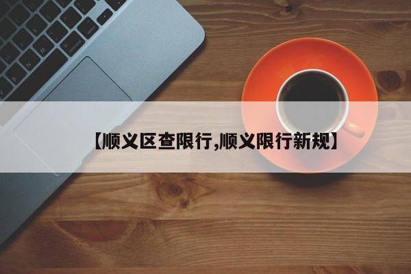 【顺义区查限行,顺义限行新规】
