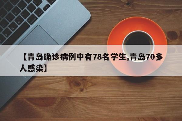【青岛确诊病例中有78名学生,青岛70多人感染】