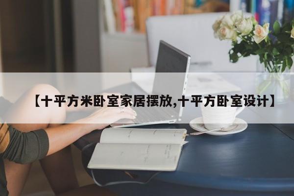 【十平方米卧室家居摆放,十平方卧室设计】