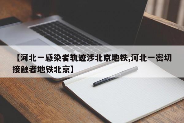 【河北一感染者轨迹涉北京地铁,河北一密切接触者地铁北京】