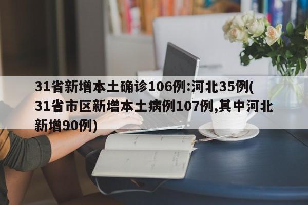 31省新增本土确诊106例:河北35例(31省市区新增本土病例107例,其中河北新增90例)