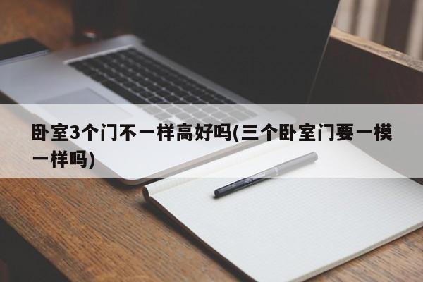 卧室3个门不一样高好吗(三个卧室门要一模一样吗)