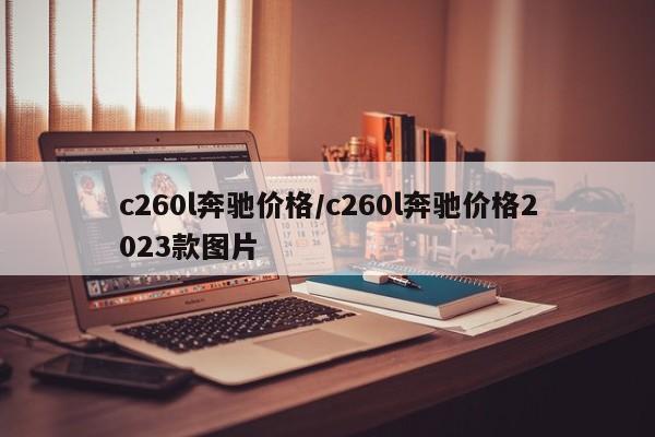c260l奔驰价格/c260l奔驰价格2023款图片