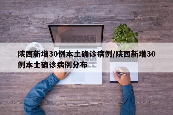 陕西新增30例本土确诊病例/陕西新增30例本土确诊病例分布