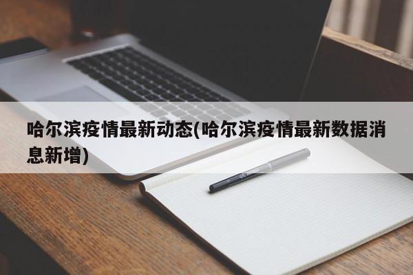 哈尔滨疫情最新动态(哈尔滨疫情最新数据消息新增)
