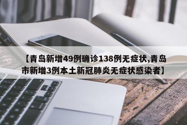 【青岛新增49例确诊138例无症状,青岛市新增3例本土新冠肺炎无症状感染者】