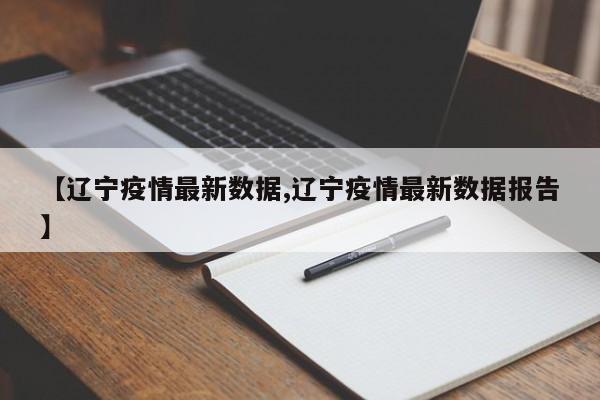 【辽宁疫情最新数据,辽宁疫情最新数据报告】