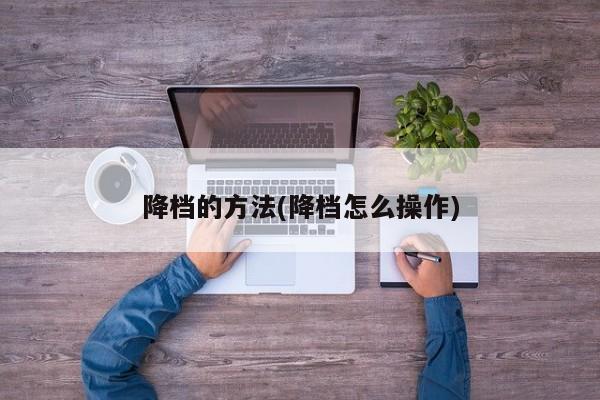 降档的方法(降档怎么操作)
