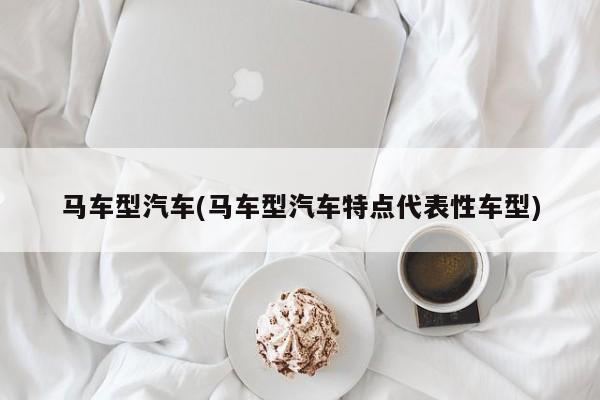 马车型汽车(马车型汽车特点代表性车型)