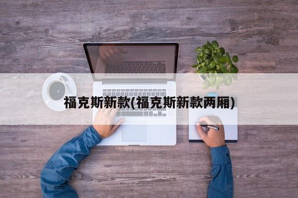 福克斯新款(福克斯新款两厢)