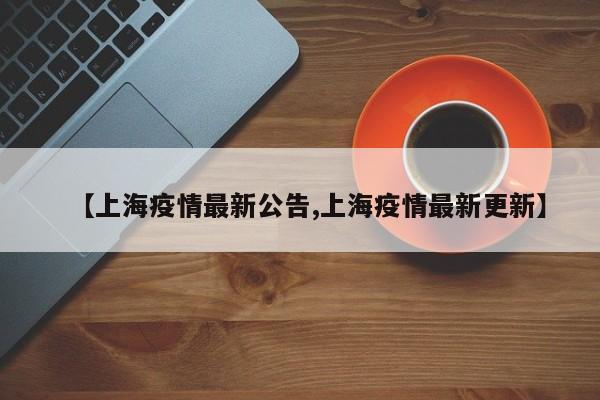 【上海疫情最新公告,上海疫情最新更新】