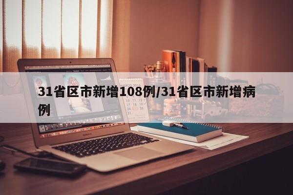 31省区市新增108例/31省区市新增病例
