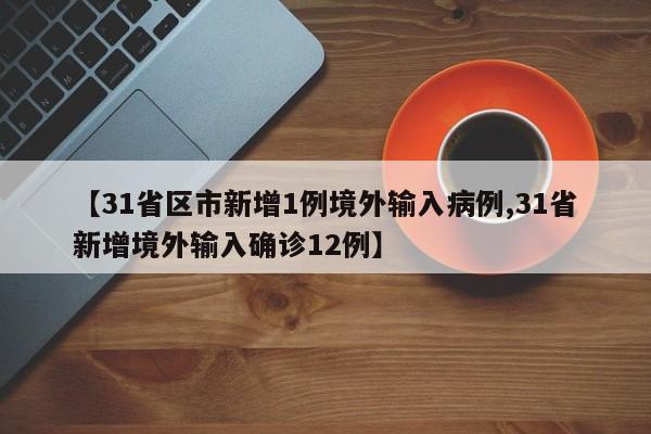 【31省区市新增1例境外输入病例,31省新增境外输入确诊12例】