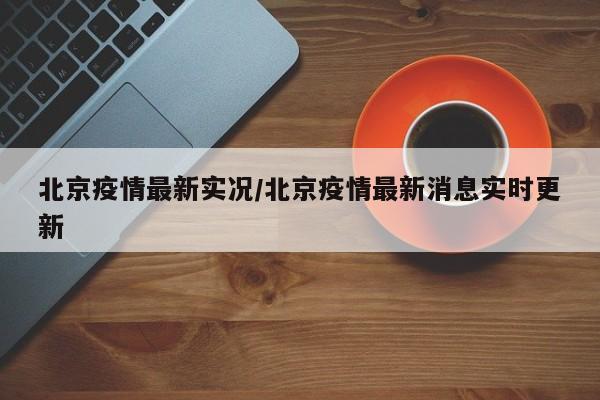 北京疫情最新实况/北京疫情最新消息实时更新