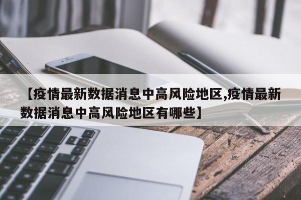 【疫情最新数据消息中高风险地区,疫情最新数据消息中高风险地区有哪些】