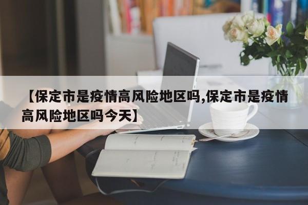 【保定市是疫情高风险地区吗,保定市是疫情高风险地区吗今天】