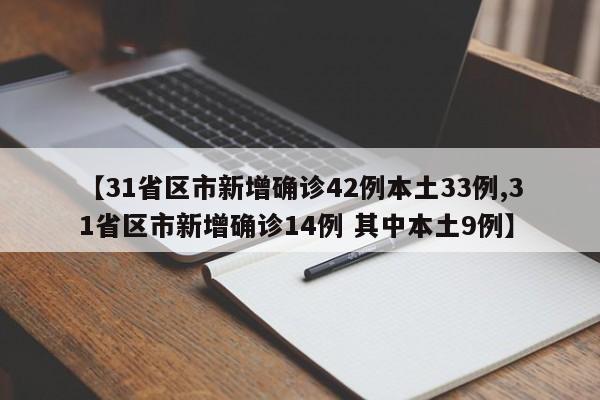 【31省区市新增确诊42例本土33例,31省区市新增确诊14例 其中本土9例】
