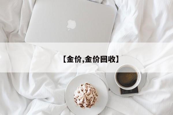 【金价,金价回收】