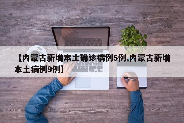【内蒙古新增本土确诊病例5例,内蒙古新增本土病例9例】