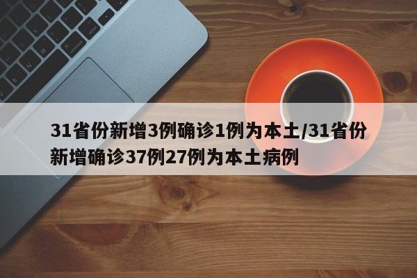 31省份新增3例确诊1例为本土/31省份新增确诊37例27例为本土病例