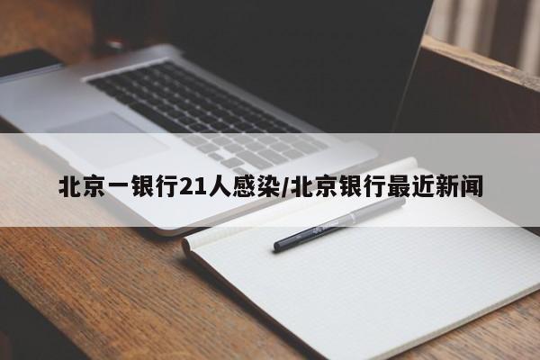 北京一银行21人感染/北京银行最近新闻