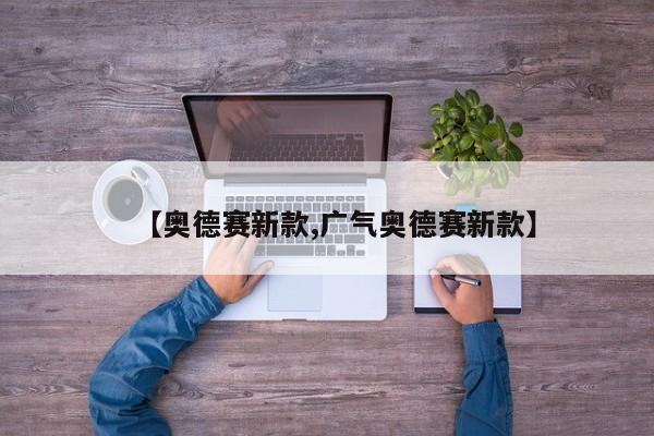 【奥德赛新款,广气奥德赛新款】