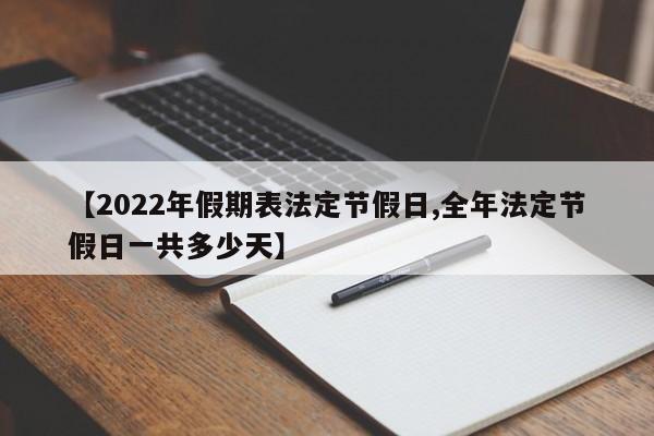 【2022年假期表法定节假日,全年法定节假日一共多少天】