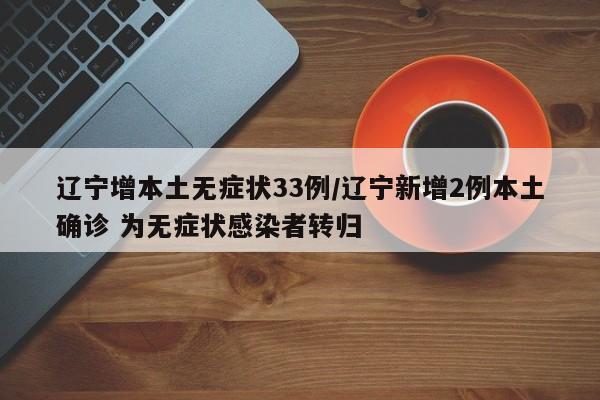 辽宁增本土无症状33例/辽宁新增2例本土确诊 为无症状感染者转归