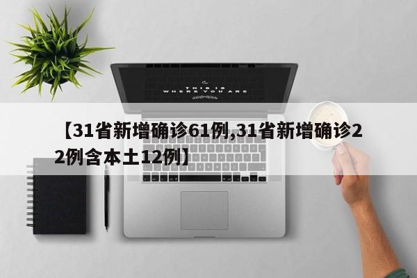 【31省新增确诊61例,31省新增确诊22例含本土12例】