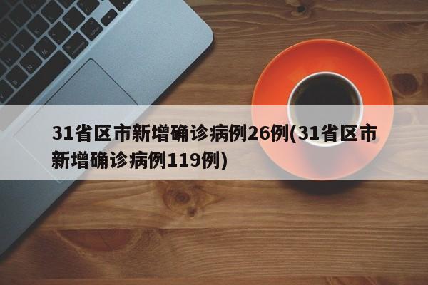 31省区市新增确诊病例26例(31省区市新增确诊病例119例)