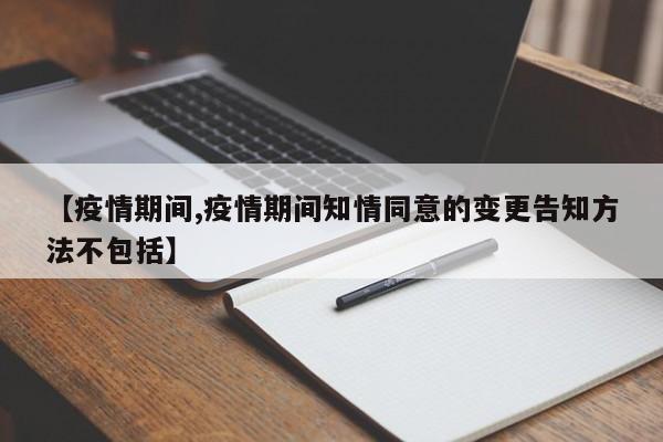 【疫情期间,疫情期间知情同意的变更告知方法不包括】