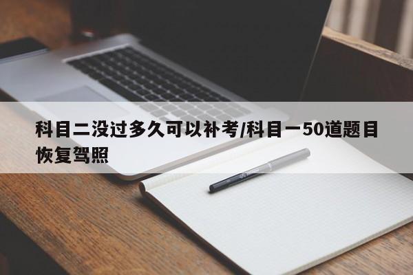 科目二没过多久可以补考/科目一50道题目恢复驾照
