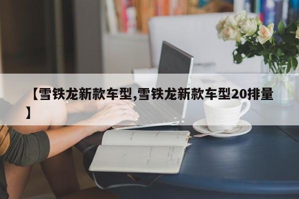 【雪铁龙新款车型,雪铁龙新款车型20排量】