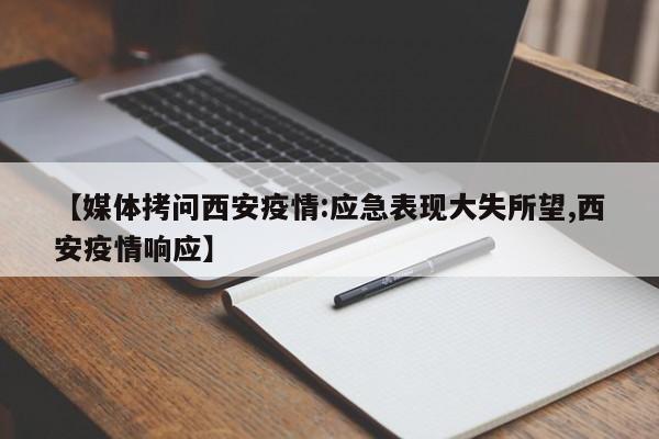 【媒体拷问西安疫情:应急表现大失所望,西安疫情响应】