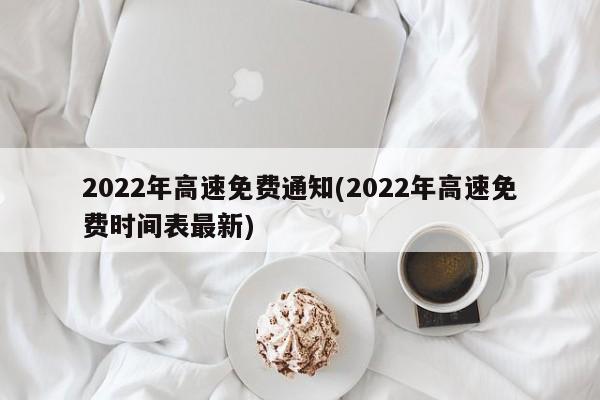 2022年高速免费通知(2022年高速免费时间表最新)