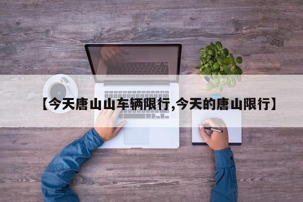 【今天唐山山车辆限行,今天的唐山限行】