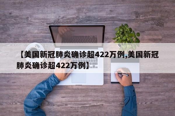 【美国新冠肺炎确诊超422万例,美国新冠肺炎确诊超422万例】