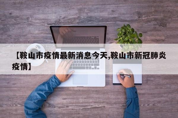 【鞍山市疫情最新消息今天,鞍山市新冠肺炎疫情】