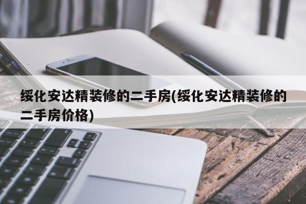 绥化安达精装修的二手房(绥化安达精装修的二手房价格)
