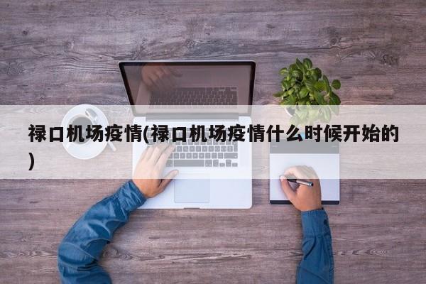 禄口机场疫情(禄口机场疫情什么时候开始的)