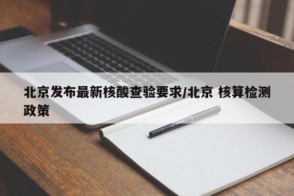 北京发布最新核酸查验要求/北京 核算检测政策