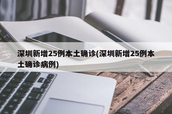 深圳新增25例本土确诊(深圳新增25例本土确诊病例)